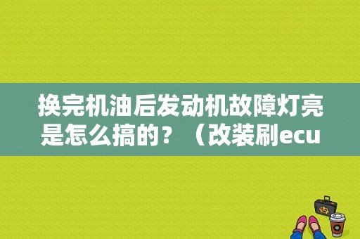 换完机油后发动机故障灯亮是怎么搞的？（改装刷ecu后亮故障灯）-图1