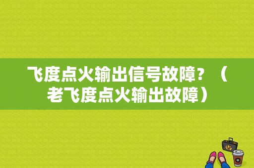 飞度点火输出信号故障？（老飞度点火输出故障）-图1
