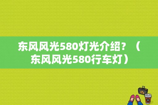 东风风光580灯光介绍？（东风风光580行车灯）-图1