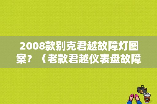 2008款别克君越故障灯图案？（老款君越仪表盘故障灯）-图1