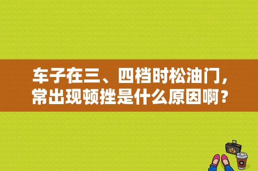 车子在三、四档时松油门，常出现顿挫是什么原因啊？（老蒙故障灯灯亮）-图1