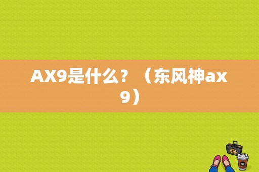 AX9是什么？（东风神ax9）-图1