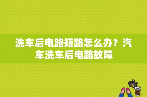 洗车后电路短路怎么办？汽车洗车后电路故障-图1