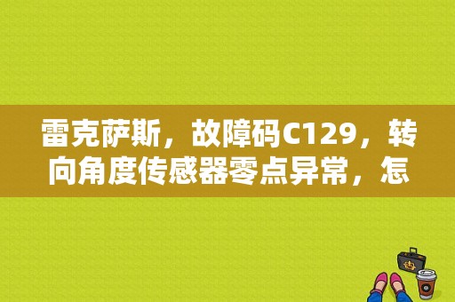 雷克萨斯，故障码C129，转向角度传感器零点异常，怎么解结？（雷克萨斯电动转向故障）-图1