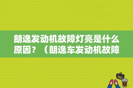 朗逸发动机故障灯亮是什么原因？（朗逸车发动机故障灯亮）-图1