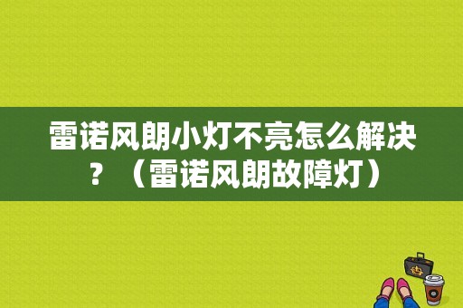 雷诺风朗小灯不亮怎么解决？（雷诺风朗故障灯）-图1