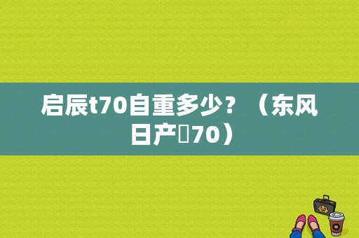 启辰t70自重多少？（东风日产丅70）-图1