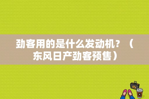 劲客用的是什么发动机？（东风日产劲客预售）