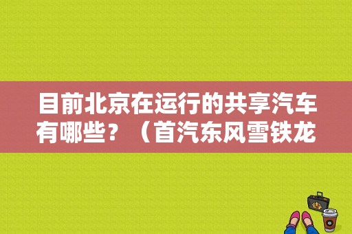 目前北京在运行的共享汽车有哪些？（首汽东风雪铁龙）-图1