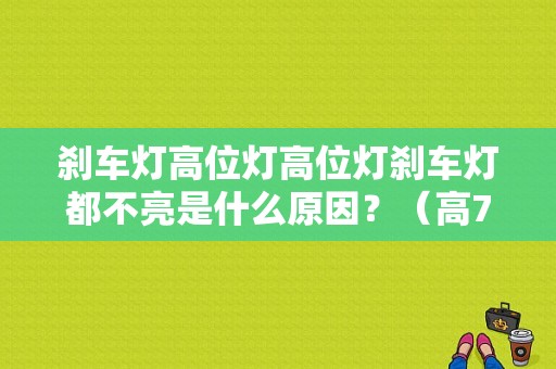 刹车灯高位灯高位灯刹车灯都不亮是什么原因？（高7高位刹车灯故障）-图1