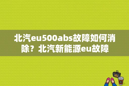 北汽eu500abs故障如何消除？北汽新能源eu故障-图1