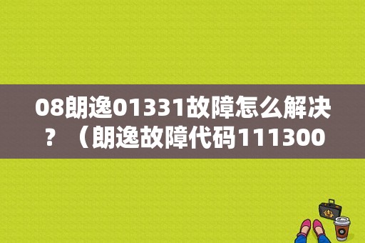08朗逸01331故障怎么解决？（朗逸故障代码111300）-图1