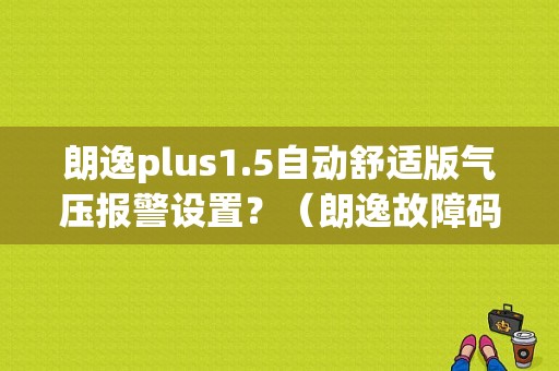 朗逸plus1.5自动舒适版气压报警设置？（朗逸故障码01325）