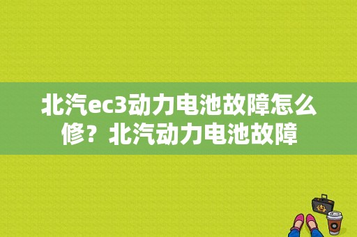 北汽ec3动力电池故障怎么修？北汽动力电池故障-图1