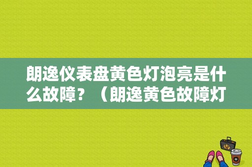 朗逸仪表盘黄色灯泡亮是什么故障？（朗逸黄色故障灯）-图1