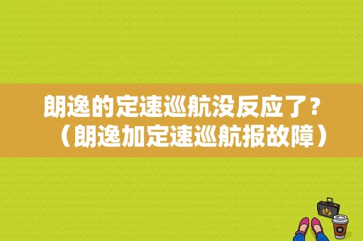 朗逸的定速巡航没反应了？（朗逸加定速巡航报故障）-图1