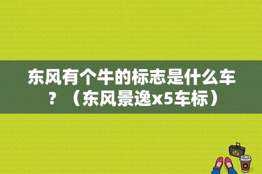 东风有个牛的标志是什么车？（东风景逸x5车标）-图1