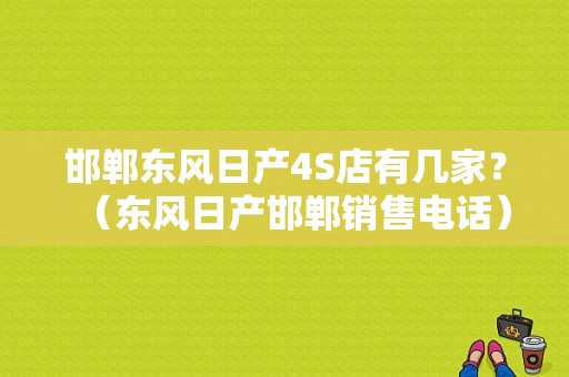 邯郸东风日产4S店有几家？（东风日产邯郸销售电话）-图1