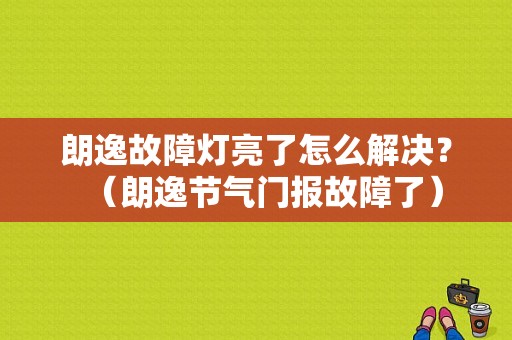 朗逸故障灯亮了怎么解决？（朗逸节气门报故障了）-图1