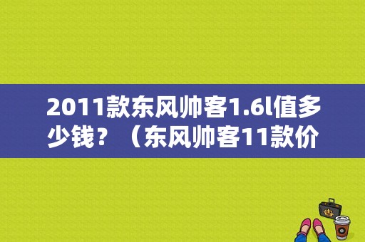 2011款东风帅客1.6l值多少钱？（东风帅客11款价格）-图1