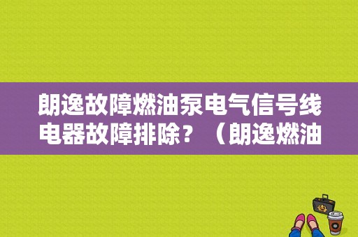 朗逸故障燃油泵电气信号线电器故障排除？（朗逸燃油泵电子故障）-图1