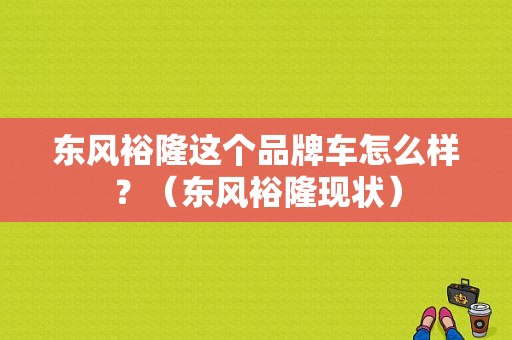 东风裕隆这个品牌车怎么样？（东风裕隆现状）-图2