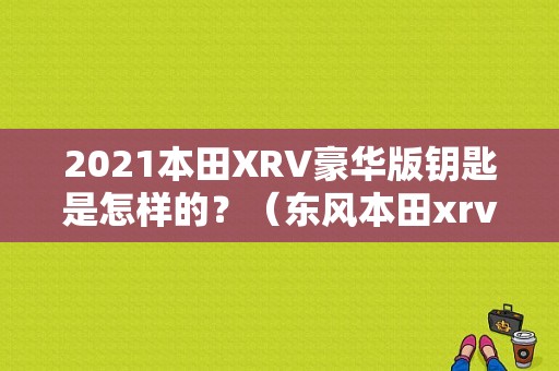 2021本田XRV豪华版钥匙是怎样的？（东风本田xrv钥匙图片）-图1