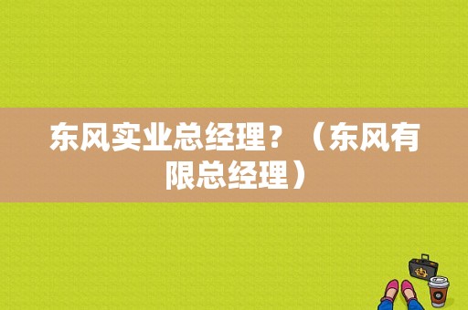 东风实业总经理？（东风有限总经理）-图1