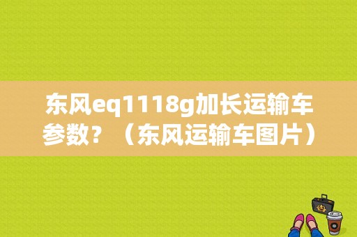 东风eq1118g加长运输车参数？（东风运输车图片）-图1
