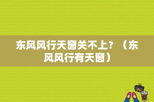 东风风行天窗关不上？（东风风行有天窗）-图1