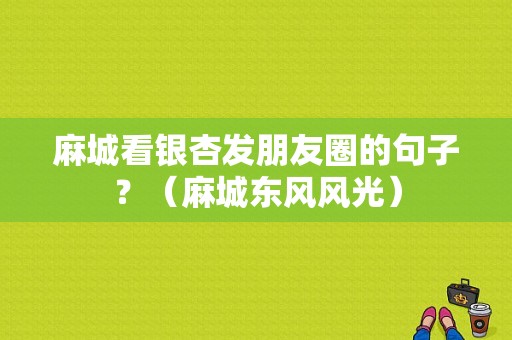 麻城看银杏发朋友圈的句子？（麻城东风风光）-图1