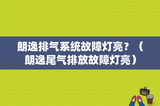 朗逸排气系统故障灯亮？（朗逸尾气排放故障灯亮）-图1