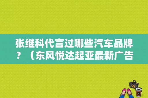张继科代言过哪些汽车品牌？（东风悦达起亚最新广告）-图1