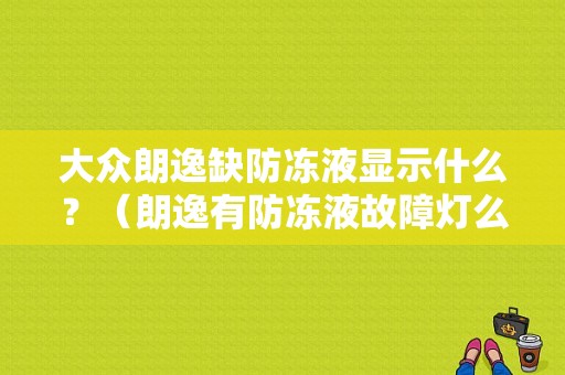 大众朗逸缺防冻液显示什么？（朗逸有防冻液故障灯么）-图1