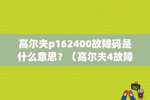 高尔夫p162400故障码是什么意思？（高尔夫4故障灯）-图1