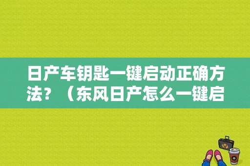 日产车钥匙一键启动正确方法？（东风日产怎么一键启动）-图1