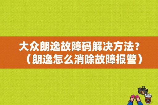大众朗逸故障码解决方法？（朗逸怎么消除故障报警）-图1