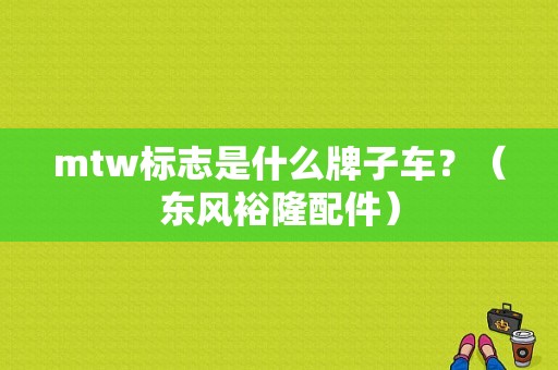 mtw标志是什么牌子车？（东风裕隆配件）-图1