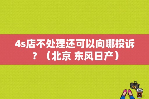 4s店不处理还可以向哪投诉？（北京 东风日产）-图1