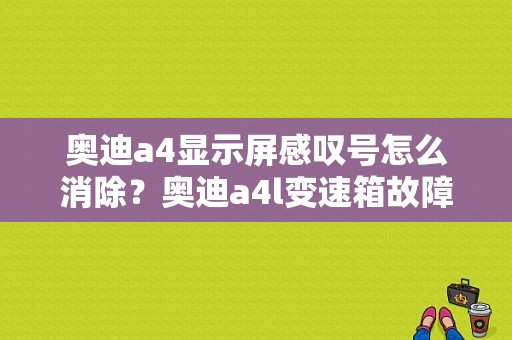 奥迪a4显示屏感叹号怎么消除？奥迪a4l变速箱故障灯-图1