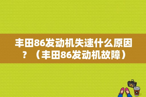 丰田86发动机失速什么原因？（丰田86发动机故障）-图1