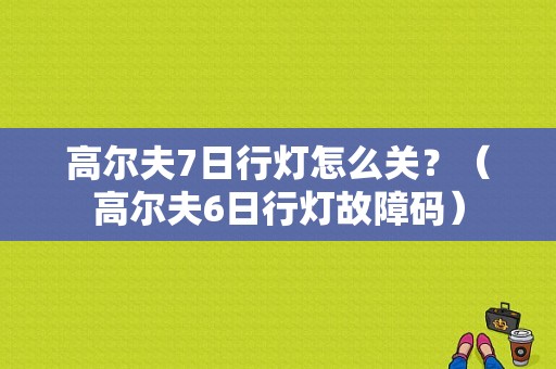 高尔夫7日行灯怎么关？（高尔夫6日行灯故障码）-图1