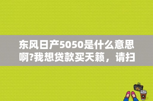 东风日产5050是什么意思啊?我想贷款买天籁，请扫盲谢谢？（东风日产5050）-图1