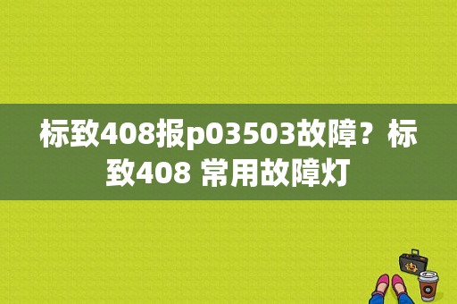 标致408报p03503故障？标致408 常用故障灯-图1