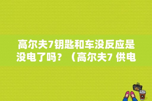 高尔夫7钥匙和车没反应是没电了吗？（高尔夫7 供电系统维修故障）-图1