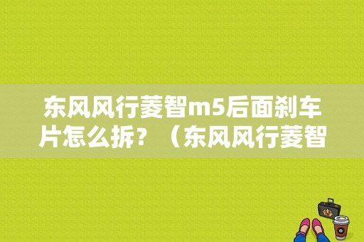 东风风行菱智m5后面刹车片怎么拆？（东风风行菱智刹车片）-图1