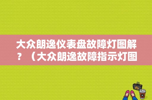 大众朗逸仪表盘故障灯图解？（大众朗逸故障指示灯图解）-图1