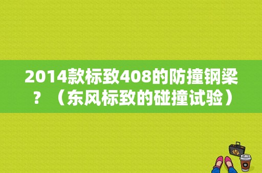 2014款标致408的防撞钢梁？（东风标致的碰撞试验）-图1