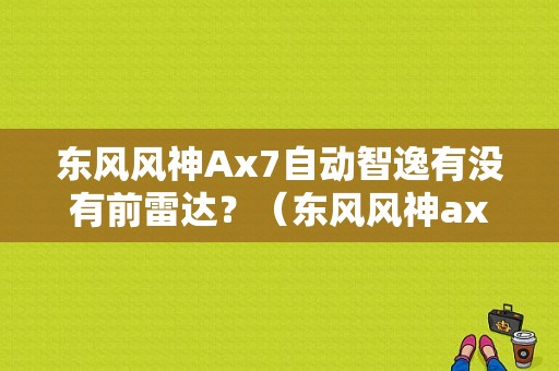 东风风神Ax7自动智逸有没有前雷达？（东风风神ax7自动智逸）-图1