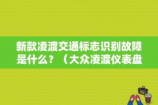 新款凌渡交通标志识别故障是什么？（大众凌渡仪表盘显示故障检查）-图1